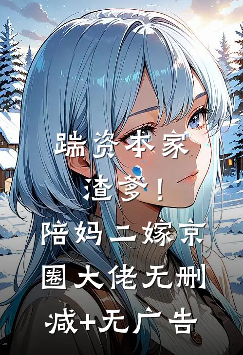 踹资本家渣爹！陪妈二嫁京圈大佬无删减+无广告