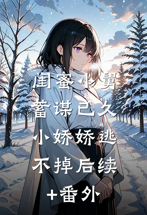 闺蜜小舅蓄谋已久，小娇娇逃不掉后续+番外