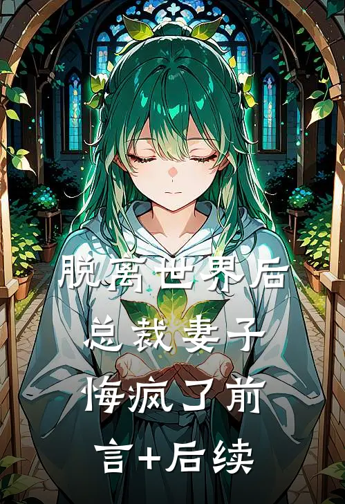 脱离世界后，总裁妻子悔疯了前言+后续