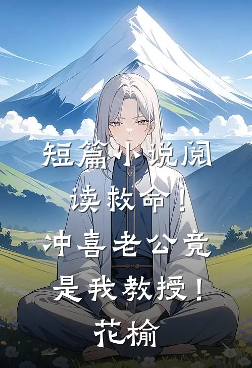 短篇小说阅读救命！冲喜老公竟是我教授！花榆