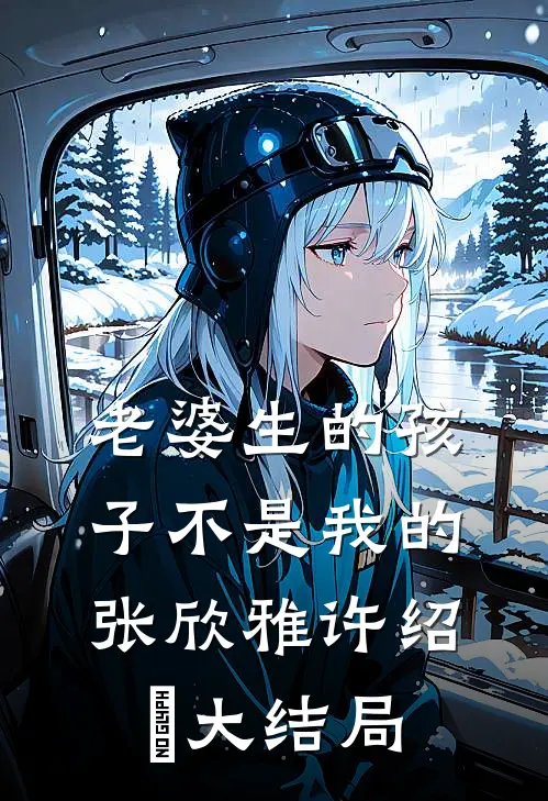 老婆生的孩子不是我的张欣雅许绍眀大结局
