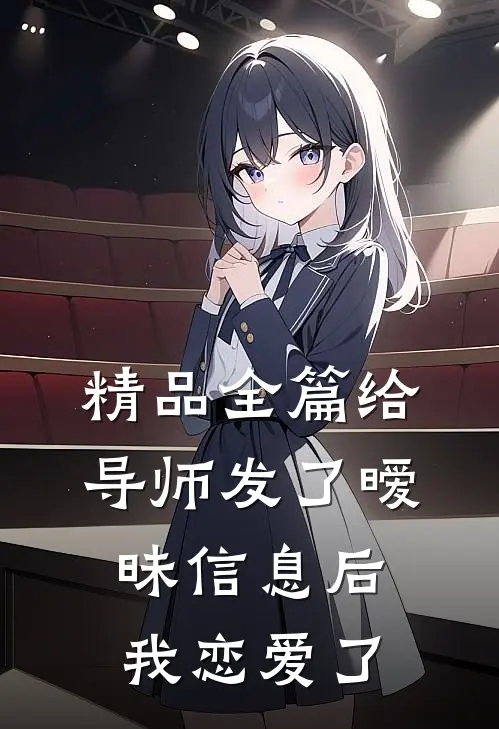 精品全篇给导师发了暧昧信息后，我恋爱了