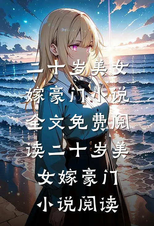 二十岁美女嫁豪门小说全文免费阅读_二十岁美女嫁豪门小说阅读