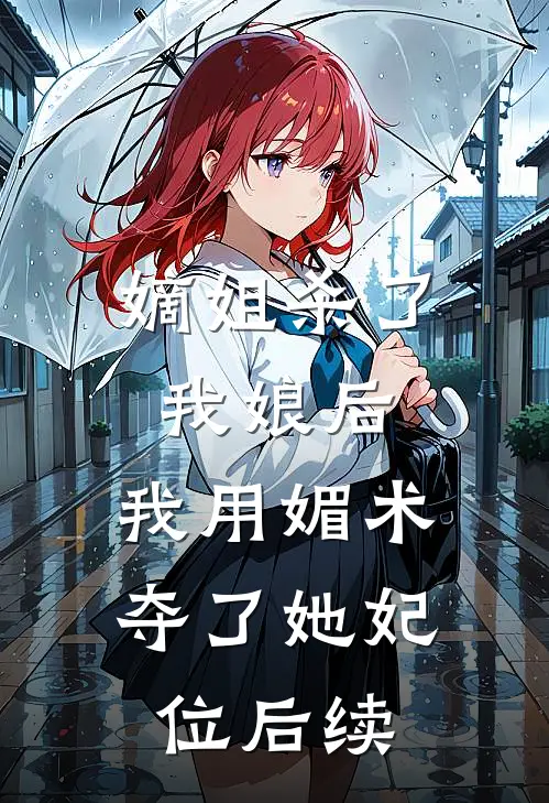 嫡姐杀了我娘后，我用媚术夺了她妃位后续