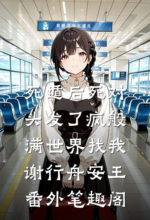死遁后死对头发了疯般满世界找我：谢行舟安王番外笔趣阁