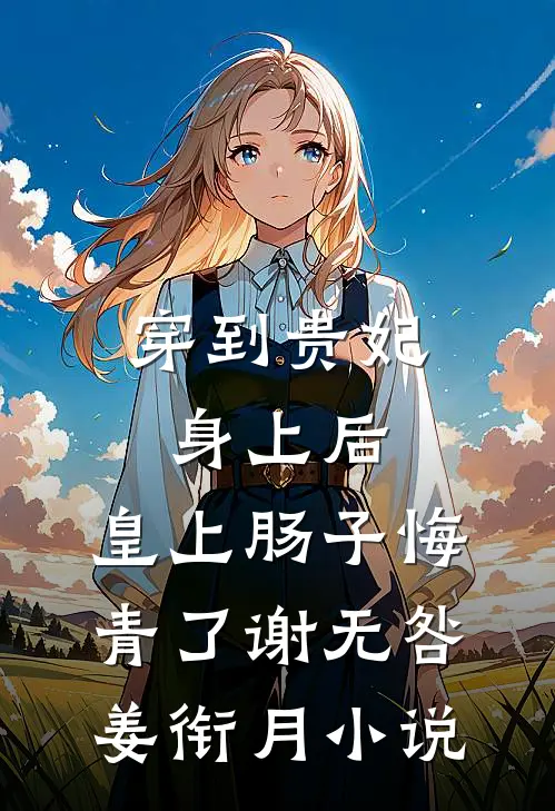 穿到贵妃身上后，皇上肠子悔青了谢无咎姜衔月小说