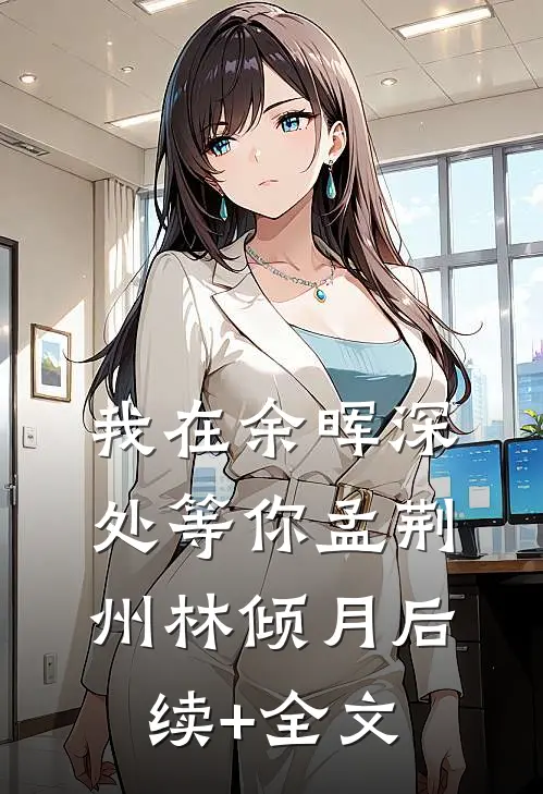 我在余晖深处等你孟荆州林倾月后续+全文