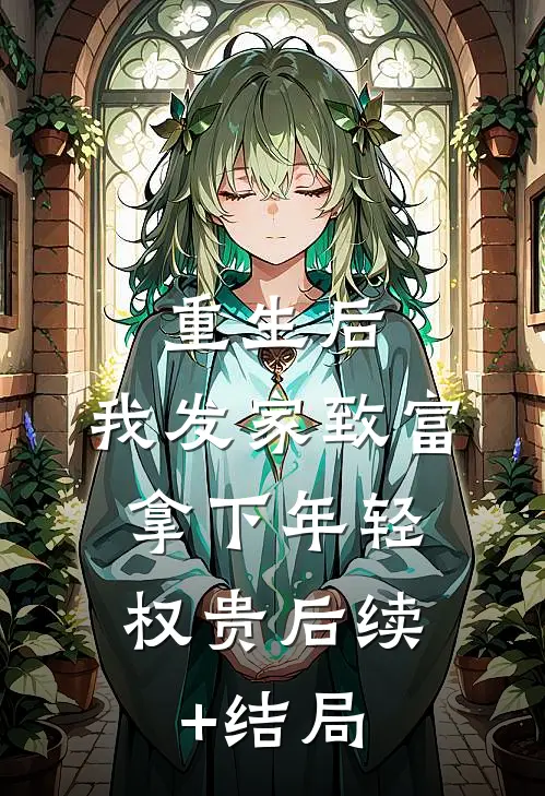 重生后，我发家致富，拿下年轻权贵后续+结局