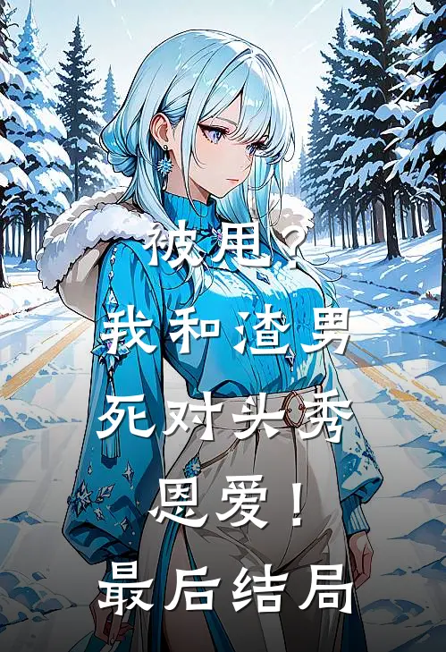 被甩？我和渣男死对头秀恩爱！最后结局