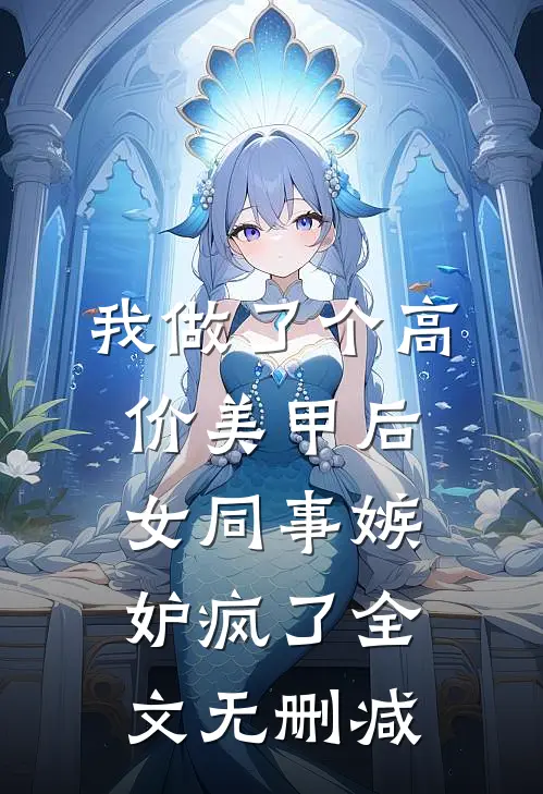 我做了个高价美甲后，女同事嫉妒疯了全文无删减