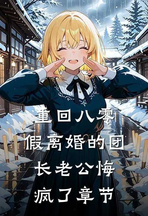 重回八零，假离婚的团长老公悔疯了章节