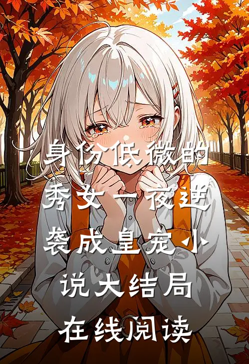 身份低微的秀女一夜逆袭成皇宠小说大结局在线阅读