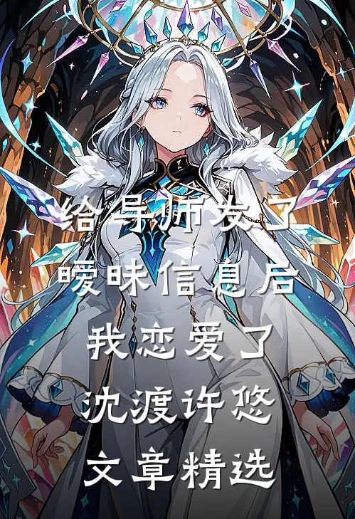 给导师发了暧昧信息后我恋爱了沈渡许悠文章精选