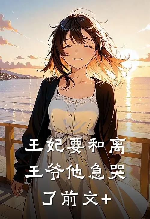 王妃要和离，王爷他急哭了前文+