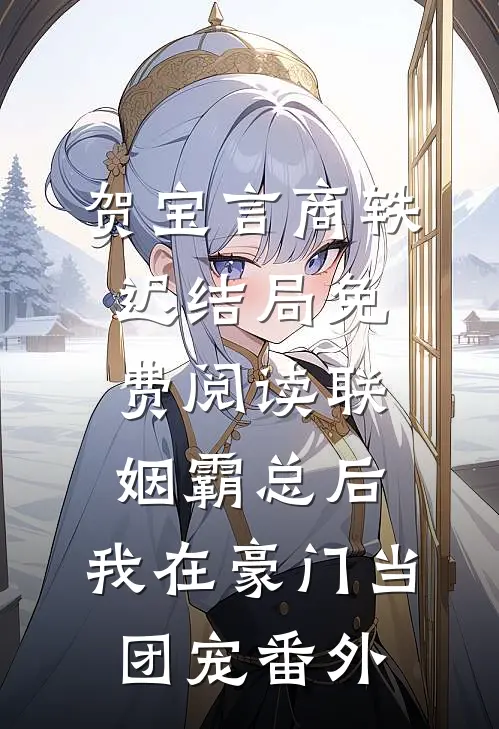 贺宝言商轶迟结局免费阅读联姻霸总后，我在豪门当团宠番外
