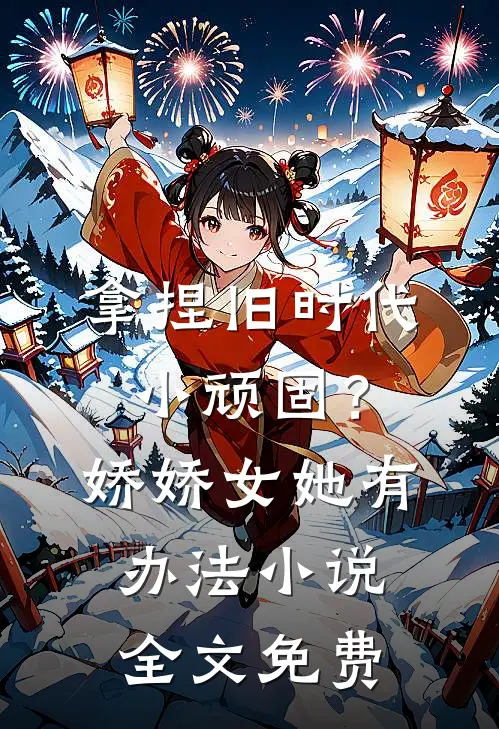 拿捏旧时代小顽固？娇娇女她有办法小说全文免费