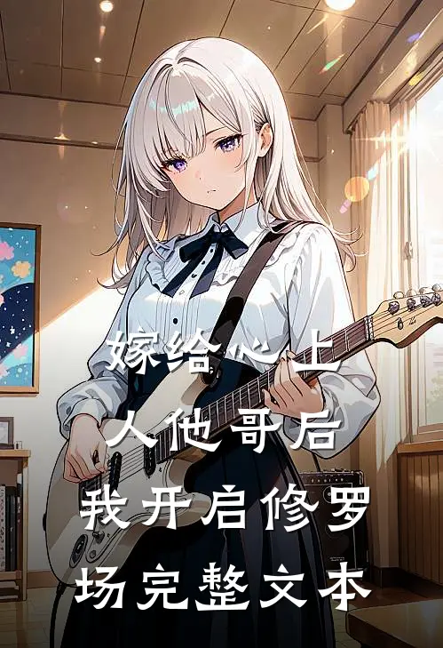 嫁给心上人他哥后，我开启修罗场完整文本