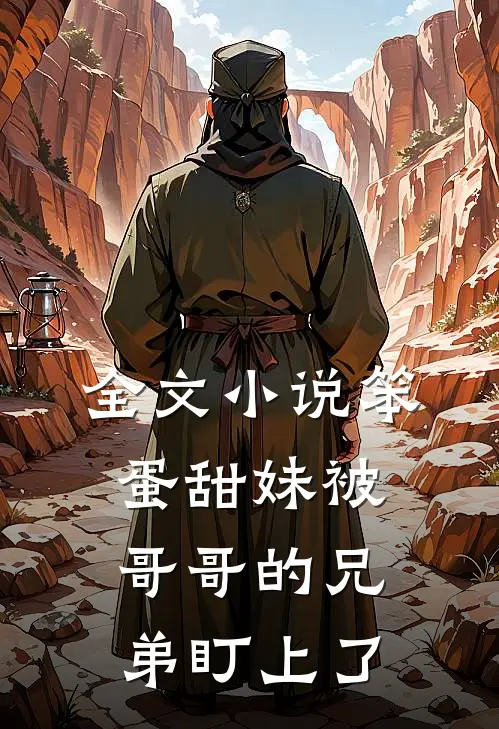 全文小说笨蛋甜妹被哥哥的兄弟盯上了