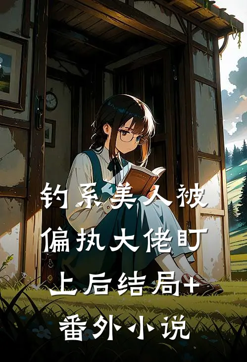 钓系美人被偏执大佬盯上后结局+番外小说