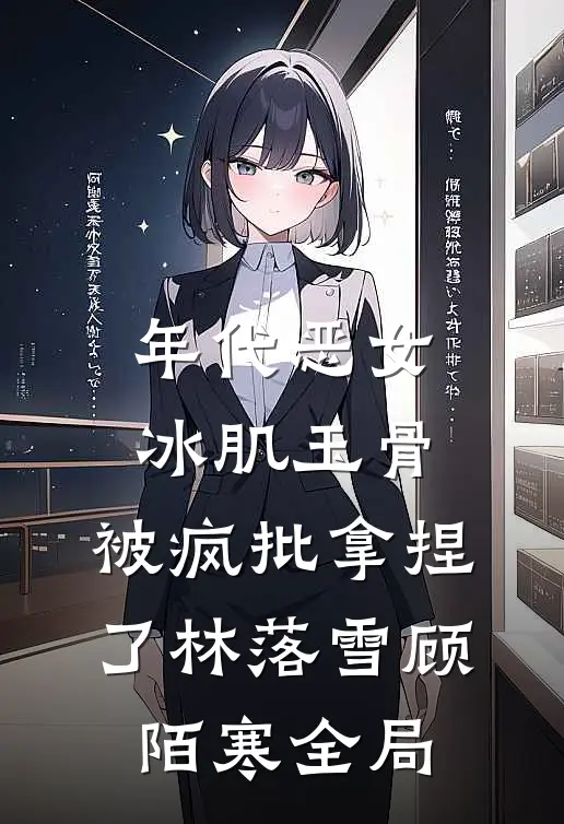 年代恶女冰肌玉骨，被疯批拿捏了林落雪顾陌寒全局