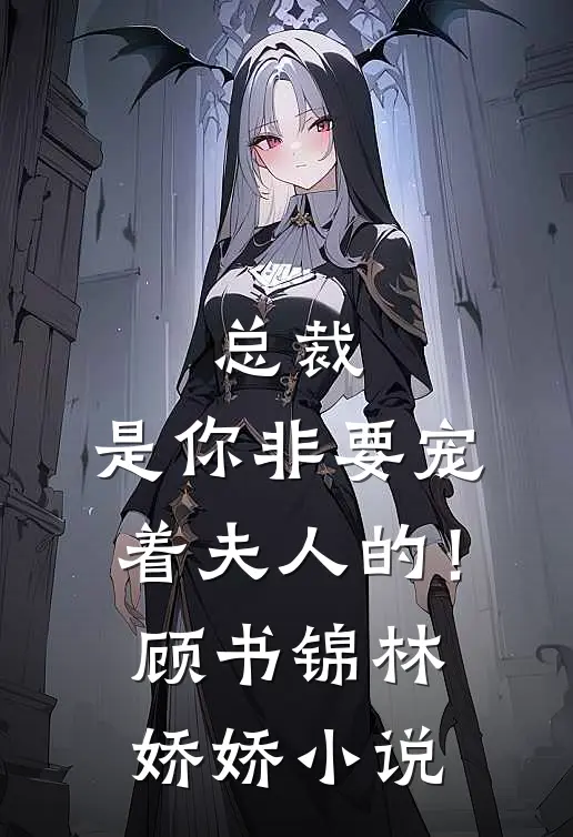 总裁，是你非要宠着夫人的！顾书锦林娇娇小说