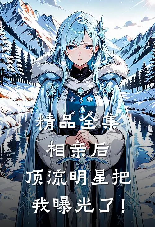 精品全集相亲后，顶流明星把我曝光了！