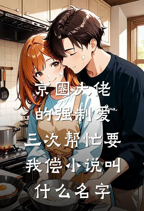 京圈大佬的强制爱：三次帮忙要我偿小说叫什么名字