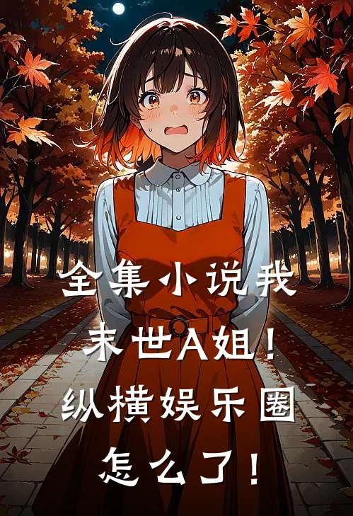 全集小说我，末世A姐！纵横娱乐圈怎么了！