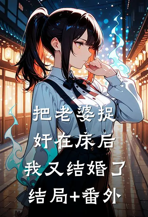 把老婆捉奸在床后，我又结婚了结局+番外