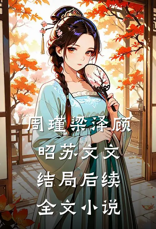 周瑾梁泽顾昭苏文文结局后续全文小说