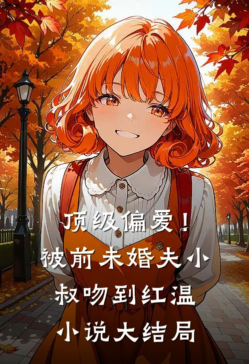 顶级偏爱！被前未婚夫小叔吻到红温小说大结局