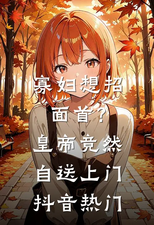 寡妇想招面首？皇帝竟然自送上门抖音热门