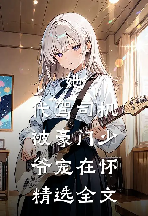 她，代驾司机，被豪门少爷宠在怀精选全文