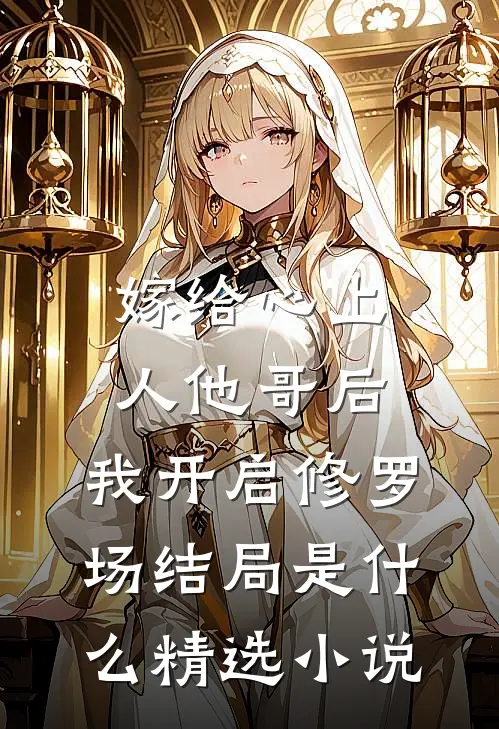 嫁给心上人他哥后,我开启修罗场结局是什么精选小说