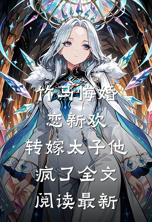 竹马悔婚恋新欢，转嫁太子他疯了全文阅读最新