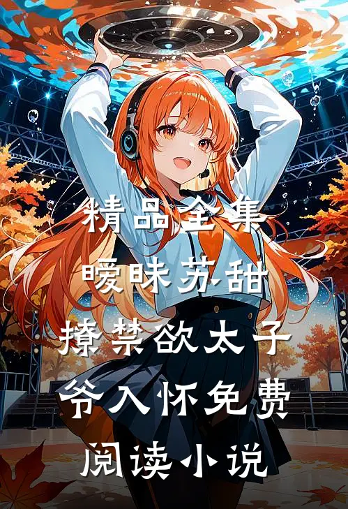 精品全集暧昧苏甜:撩禁欲太子爷入怀免费阅读小说