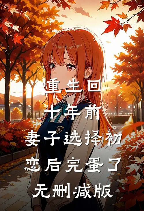 重生回十年前，妻子选择初恋后完蛋了无删减版