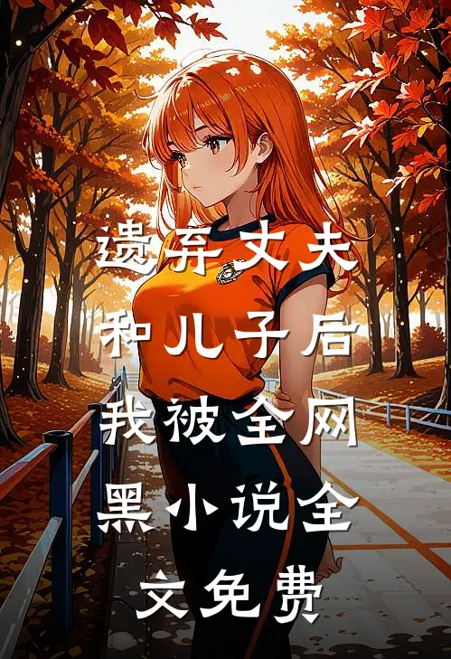 遗弃丈夫和儿子后，我被全网黑小说全文免费