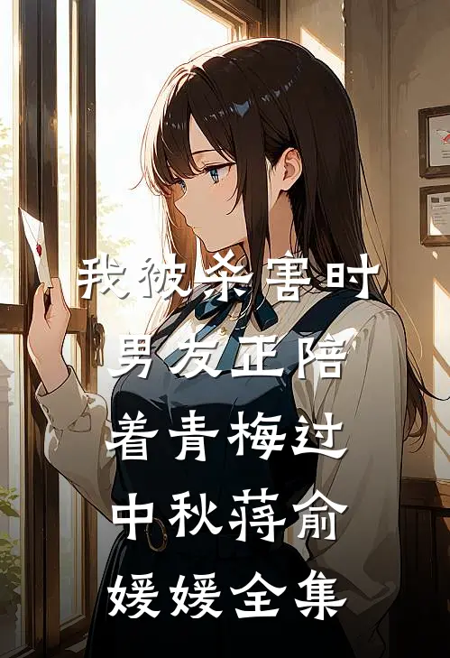 我被杀害时，男友正陪着青梅过中秋蒋俞媛媛 全集