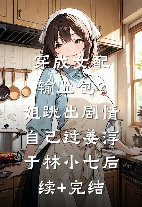 穿成女配输血包？姐跳出剧情自己过姜淳于林小七后续+完结