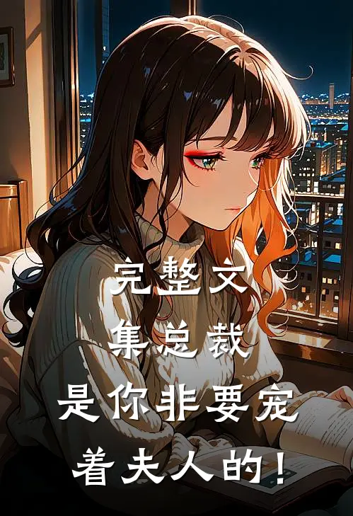 完整文集总裁，是你非要宠着夫人的！