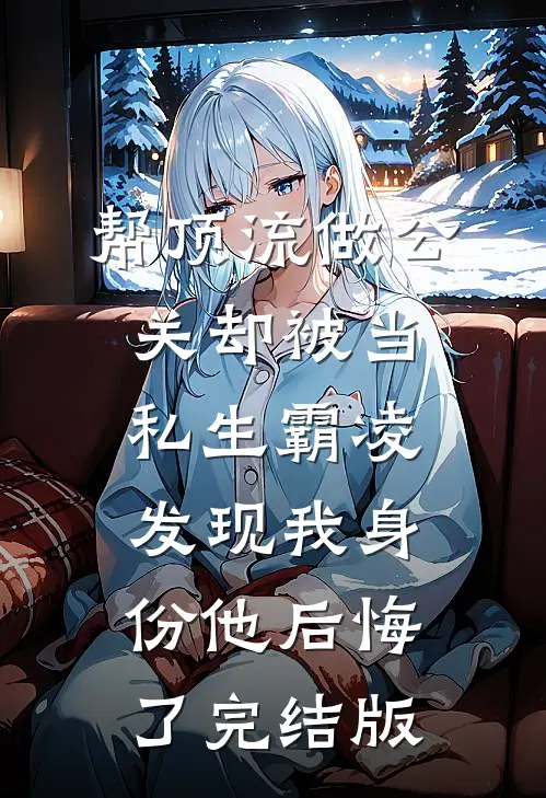 帮顶流做公关却被当私生霸凌，发现我身份他后悔了完结版