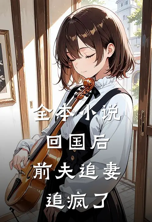 全本小说回国后,前夫追妻追疯了