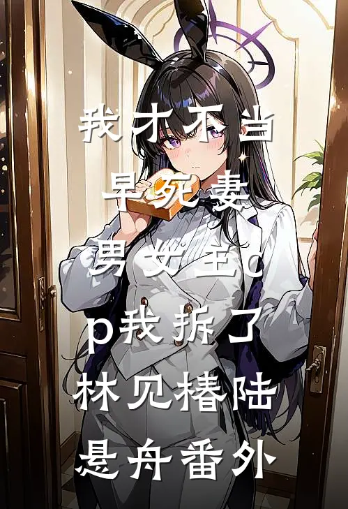 我才不当早死妻，男女主cp我拆了林见椿陆悬舟番外
