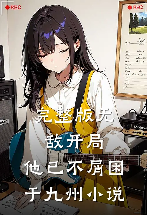 完整版无敌开局,他已不屑困于九州小说