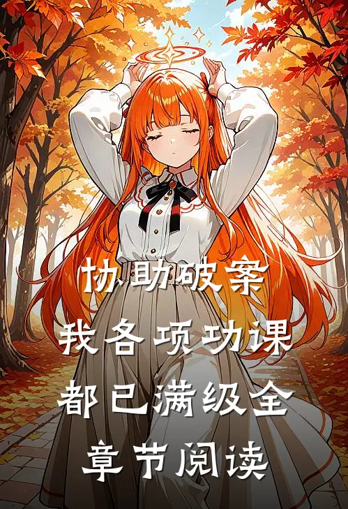协助破案，我各项功课都已满级全章节阅读