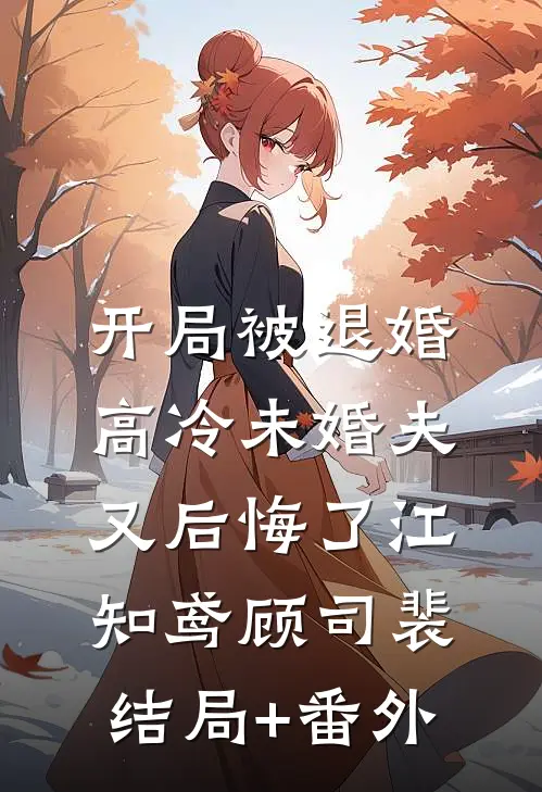 开局被退婚，高冷未婚夫又后悔了江知鸢顾司裴结局+番外