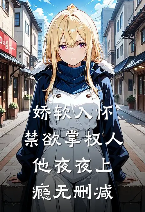 娇软入怀，禁欲掌权人他夜夜上瘾无删减