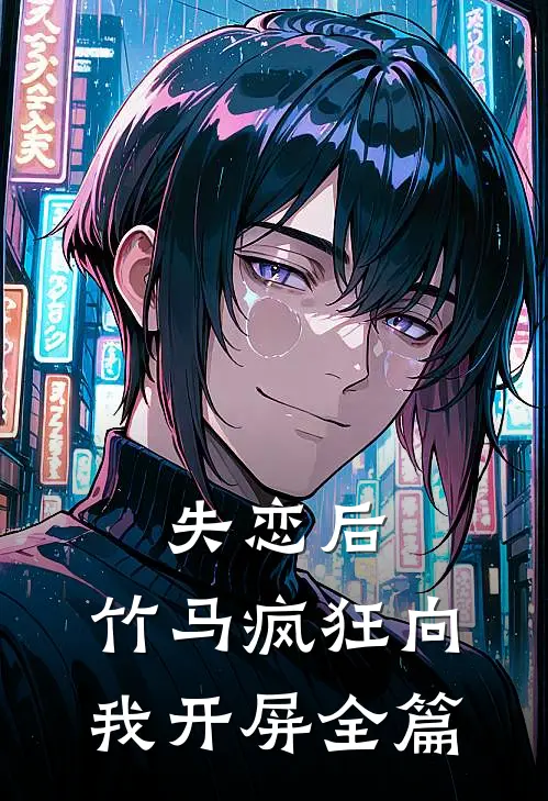 失恋后，竹马疯狂向我开屏全篇