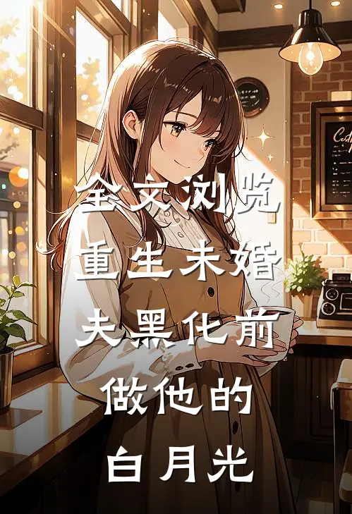 全文浏览重生未婚夫黑化前，做他的白月光